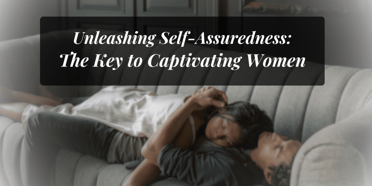 Unleashing Self-Assuredness: The Key to Captivating Women