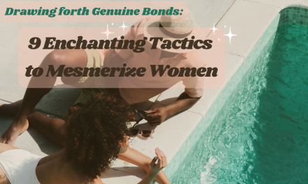 Attracting Authentic Connections: 9 Heartfelt Strategies to Captivate Women